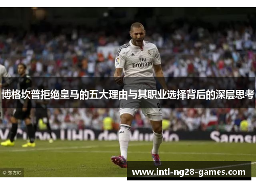 博格坎普拒绝皇马的五大理由与其职业选择背后的深层思考 博格坎普拒绝皇马的五大理由与其职业选择背后的深层思考