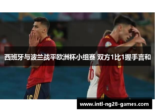 西班牙与波兰战平欧洲杯小组赛 双方1比1握手言和 西班牙与波兰战平欧洲杯小组赛 双方1比1握手言和