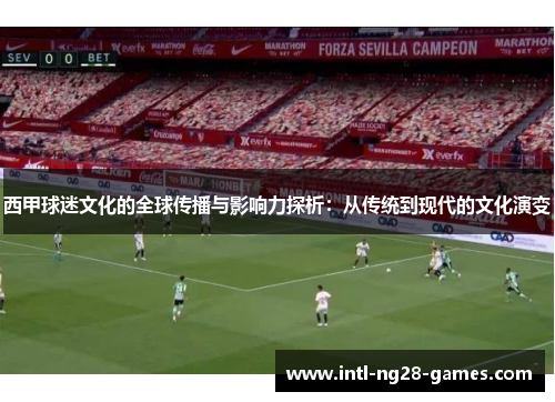 西甲球迷文化的全球传播与影响力探析:从传统到现代的文化演变 西甲球迷文化的全球传播与影响力探析:从传统到现代的文化演变