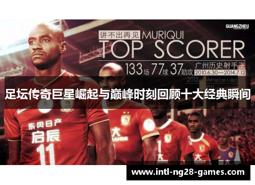 足坛传奇巨星崛起与巅峰时刻回顾十大经典瞬间 足坛传奇巨星崛起与巅峰时刻回顾十大经典瞬间