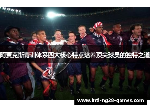 阿贾克斯青训体系四大核心特点培养顶尖球员的独特之道