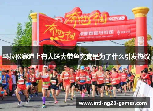 马拉松赛道上有人送大带鱼究竟是为了什么引发热议