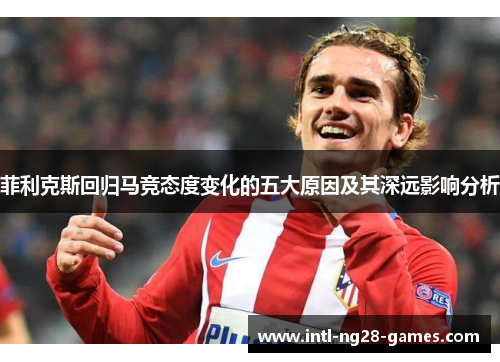 菲利克斯回归马竞态度变化的五大原因及其深远影响分析