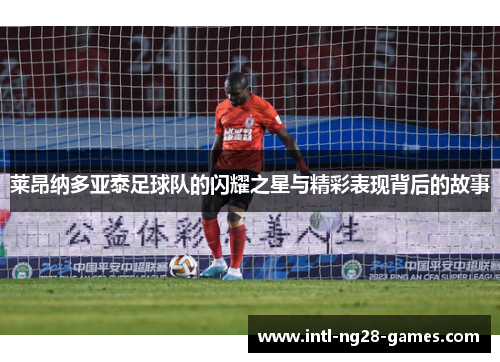 莱昂纳多亚泰足球队的闪耀之星与精彩表现背后的故事