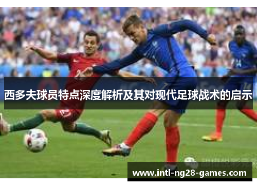 西多夫球员特点深度解析及其对现代足球战术的启示 西多夫球员特点深度解析及其对现代足球战术的启示