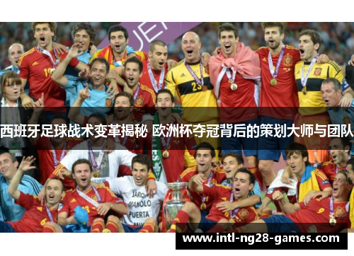 西班牙足球战术变革揭秘 欧洲杯夺冠背后的策划大师与团队