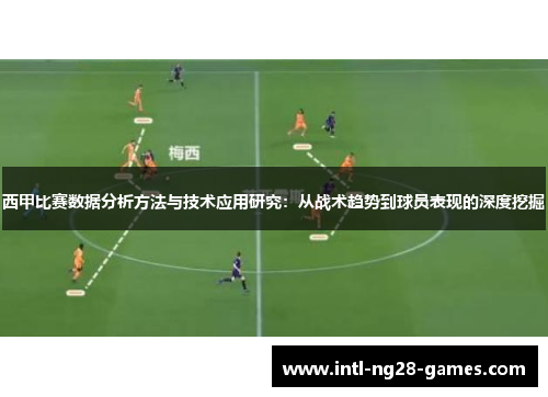 西甲比赛数据分析方法与技术应用研究:从战术趋势到球员表现的深度挖掘 西甲比赛数据分析方法与技术应用研究:从战术趋势到球员表现的深度挖掘
